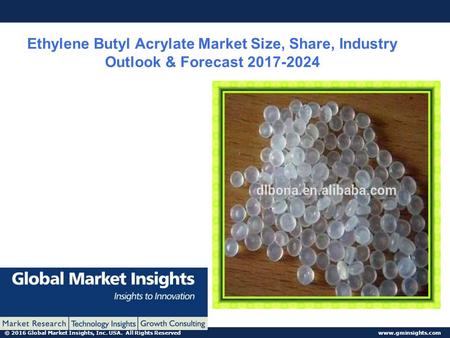 © 2016 Global Market Insights, Inc. USA. All Rights Reserved  Ethylene Butyl Acrylate Market Size, Share, Industry Outlook & Forecast.