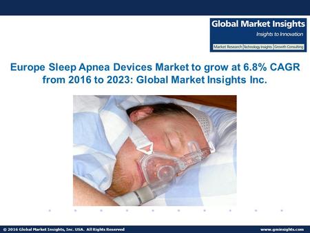 © 2016 Global Market Insights, Inc. USA. All Rights Reserved  China Sleep Apnea Devices Market to grow over 11% from 2016 to 2023.