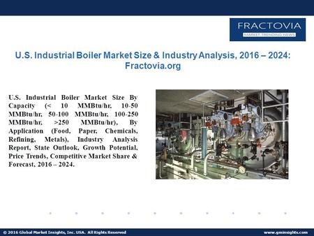 © 2016 Global Market Insights, Inc. USA. All Rights Reserved  U.S. Industrial Boiler Market Size & Industry Analysis, 2016 – 2024: Fractovia.org.