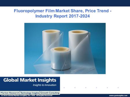 © 2016 Global Market Insights, Inc. USA. All Rights Reserved  Fluoropolymer Film Market Share, Price Trend - Industry Report