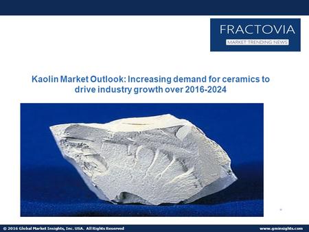 © 2016 Global Market Insights, Inc. USA. All Rights Reserved  Wo rth $25.5bn by 2024 Kaolin Market Outlook: Increasing demand for ceramics.