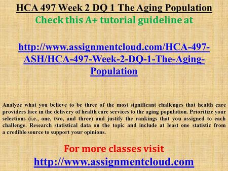 HCA 497 Week 2 DQ 1 The Aging Population Check this A+ tutorial guideline at  ASH/HCA-497-Week-2-DQ-1-The-Aging-