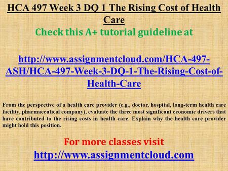 HCA 497 Week 3 DQ 1 The Rising Cost of Health Care Check this A+ tutorial guideline at  ASH/HCA-497-Week-3-DQ-1-The-Rising-Cost-of-