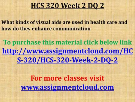 HCS 320 Week 2 DQ 2 What kinds of visual aids are used in health care and how do they enhance communication To purchase this material click below link.