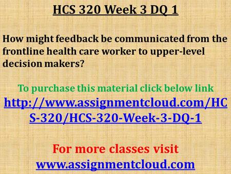 HCS 320 Week 3 DQ 1 How might feedback be communicated from the frontline health care worker to upper-level decision makers? To purchase this material.