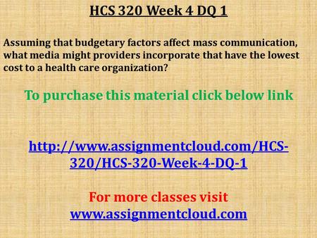 HCS 320 Week 4 DQ 1 Assuming that budgetary factors affect mass communication, what media might providers incorporate that have the lowest cost to a health.
