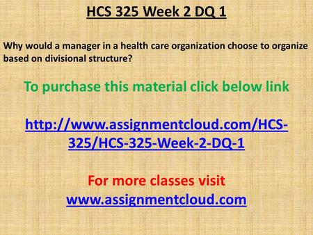 HCS 325 Week 2 DQ 1 Why would a manager in a health care organization choose to organize based on divisional structure? To purchase this material click.