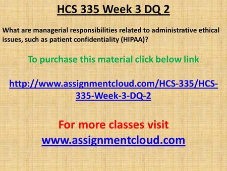 HCS 335 Week 3 DQ 2 What are managerial responsibilities related to administrative ethical issues, such as patient confidentiality (HIPAA)? To purchase.