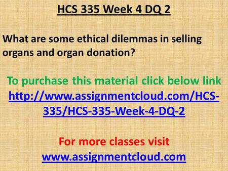 HCS 335 Week 4 DQ 2 What are some ethical dilemmas in selling organs and organ donation? To purchase this material click below link