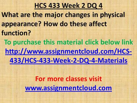 HCS 433 Week 2 DQ 4 What are the major changes in physical appearance? How do these affect function? To purchase this material click below link