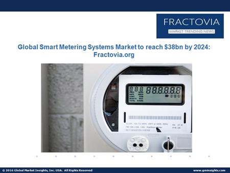 © 2016 Global Market Insights, Inc. USA. All Rights Reserved  Global Smart Metering Systems Market to reach $38bn by 2024: Fractovia.org.