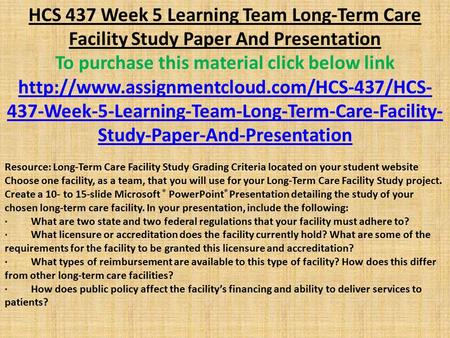 HCS 437 Week 5 Learning Team Long-Term Care Facility Study Paper And Presentation To purchase this material click below link