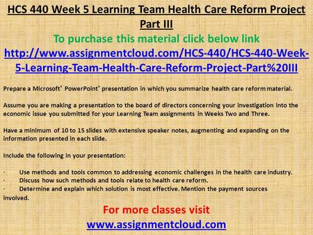 HCS 440 Week 5 Learning Team Health Care Reform Project Part III To purchase this material click below link
