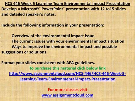 HCS 446 Week 5 Learning Team Environmental Impact Presentation Develop a Microsoft ® PowerPoint ® presentation with 12 to15 slides and detailed speaker’s.