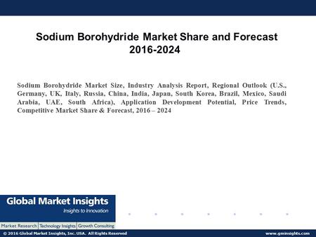 © 2016 Global Market Insights, Inc. USA. All Rights Reserved  Sodium Borohydride Market Share and Forecast Sodium Borohydride.