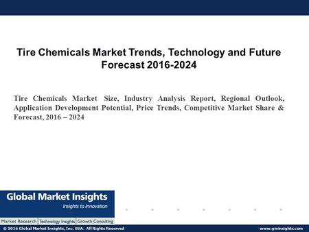© 2016 Global Market Insights, Inc. USA. All Rights Reserved  Tire Chemicals Market Trends, Technology and Future Forecast