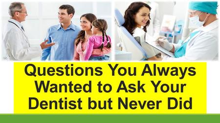 10 Questions You Always Wanted to Ask Your Dentist but Never Did