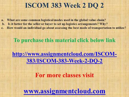 ISCOM 383 Week 2 DQ 2 a. What are some common logistical modes used in the global value chain? b. Is it better for the seller or buyer to set up logistics.