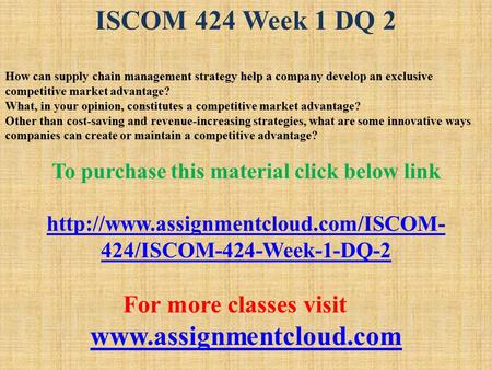 ISCOM 424 Week 1 DQ 2 How can supply chain management strategy help a company develop an exclusive competitive market advantage? What, in your opinion,
