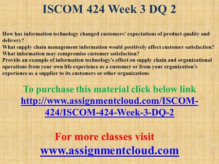 ISCOM 424 Week 3 DQ 2 How has information technology changed customers’ expectations of product quality and delivery? What supply chain management information.