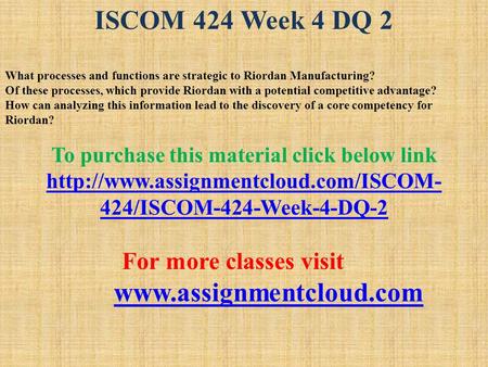 ISCOM 424 Week 4 DQ 2 What processes and functions are strategic to Riordan Manufacturing? Of these processes, which provide Riordan with a potential competitive.