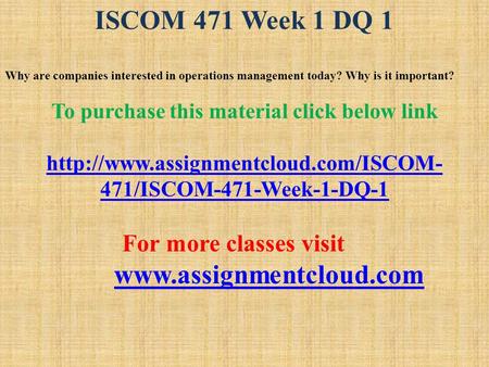 ISCOM 471 Week 1 DQ 1 Why are companies interested in operations management today? Why is it important? To purchase this material click below link
