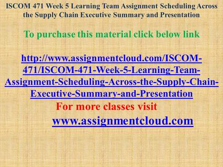 ISCOM 471 Week 5 Learning Team Assignment Scheduling Across the Supply Chain Executive Summary and Presentation To purchase this material click below link.