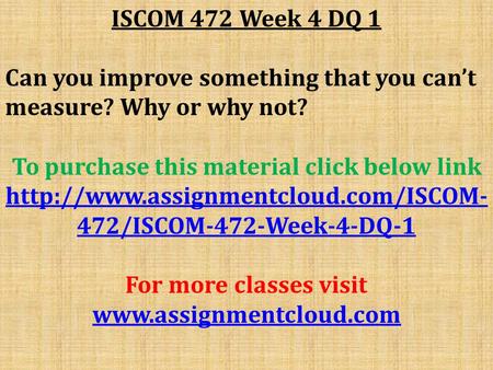 ISCOM 472 Week 4 DQ 1 Can you improve something that you can’t measure? Why or why not? To purchase this material click below link