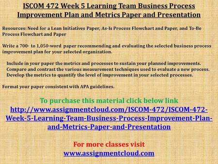 ISCOM 472 Week 5 Learning Team Business Process Improvement Plan and Metrics Paper and Presentation Resources: Need for a Lean Initiatives Paper, As-Is.