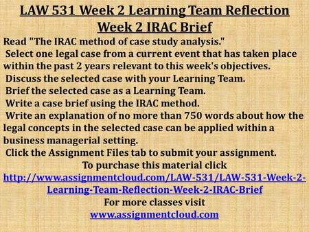 LAW 531 Week 2 Learning Team Reflection Week 2 IRAC Brief Read The IRAC method of case study analysis. Select one legal case from a current event that.