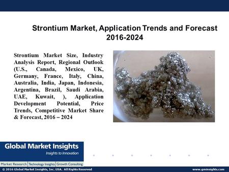 © 2016 Global Market Insights, Inc. USA. All Rights Reserved  Strontium Market, Application Trends and Forecast Strontium Market.