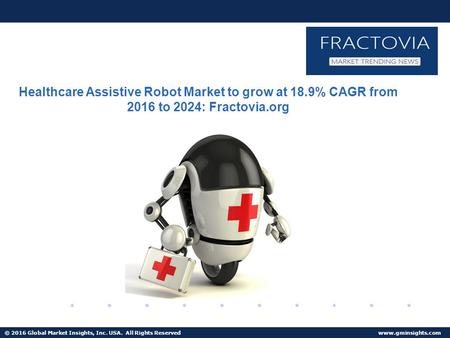 © 2016 Global Market Insights, Inc. USA. All Rights Reserved  Healthcare Assistive Robot Market to reach $950mn by 2024.
