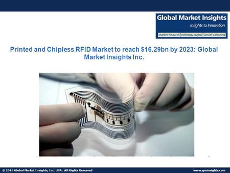 © 2016 Global Market Insights, Inc. USA. All Rights Reserved  Printed and Chipless RFID Market to reach $16.29bn by 2023: Global Market.