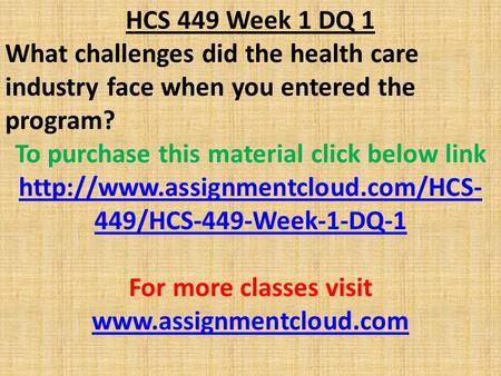HCS 449 Week 1 DQ 1 What challenges did the health care industry face when you entered the program? To purchase this material click below link