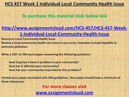 HCS 457 Week 1 Individual Local Community Health Issue To purchase this material click below link