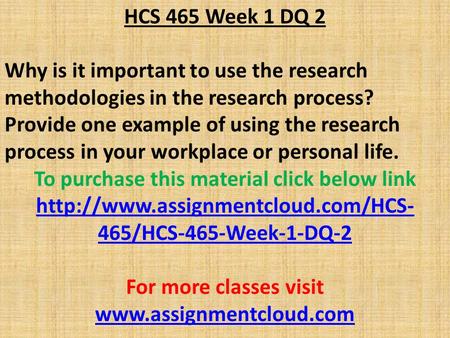 HCS 465 Week 1 DQ 2 Why is it important to use the research methodologies in the research process? Provide one example of using the research process in.
