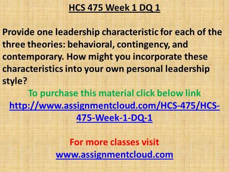 HCS 475 Week 1 DQ 1 Provide one leadership characteristic for each of the three theories: behavioral, contingency, and contemporary. How might you incorporate.