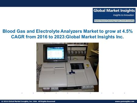 © 2016 Global Market Insights, Inc. USA. All Rights Reserved Blood Gas and Electrolyte Analyzers Market to reach $700mn by 2023.