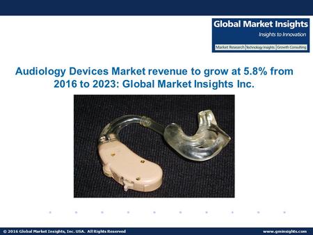 © 2016 Global Market Insights, Inc. USA. All Rights Reserved  Audiology Devices Market to reach $13bn by 2023.