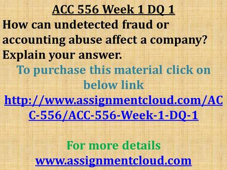 ACC 556 Week 1 DQ 1 How can undetected fraud or accounting abuse affect a company? Explain your answer. To purchase this material click on below link
