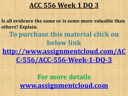 ACC 556 Week 1 DQ 3 Is all evidence the same or is some more valuable than others? Explain. To purchase this material click on below link