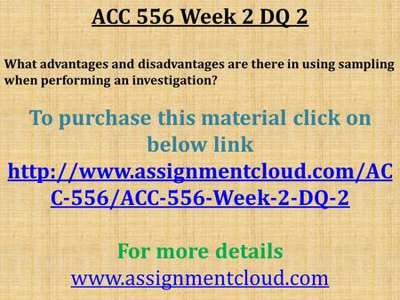 ACC 556 Week 2 DQ 2 What advantages and disadvantages are there in using sampling when performing an investigation? To purchase this material click on.