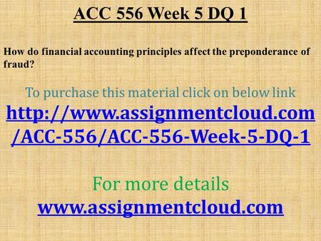 ACC 556 Week 5 DQ 1 How do financial accounting principles affect the preponderance of fraud? To purchase this material click on below link