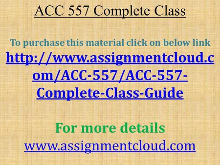 ACC 557 Complete Class To purchase this material click on below link  om/ACC-557/ACC-557- Complete-Class-Guide For more details.