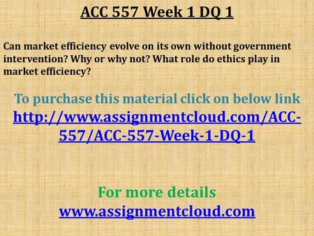 ACC 557 Week 1 DQ 1 Can market efficiency evolve on its own without government intervention? Why or why not? What role do ethics play in market efficiency?
