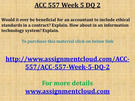 ACC 557 Week 5 DQ 2 Would it ever be beneficial for an accountant to include ethical standards in a contract? Explain. How about in an information technology.