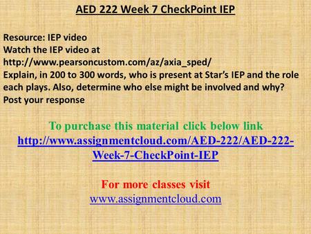 AED 222 Week 7 CheckPoint IEP Resource: IEP video Watch the IEP video at  Explain, in 200 to 300 words, who is.