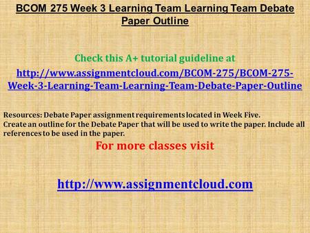 BCOM 275 Week 3 Learning Team Learning Team Debate Paper Outline Check this A+ tutorial guideline at