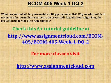 BCOM 405 Week 1 DQ 2 What is a journalist? Do you consider a Blogger a journalist? Why or why not? Is it necessary for journalistic sources to be protected?