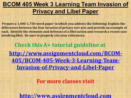 BCOM 405 Week 3 Learning Team Invasion of Privacy and Libel Paper Prepare a 1,400-1,750-word paper in which you address the following: Explain the differences.